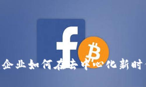 : 进军Web3:企业如何在去中心化新时代中获得成功
