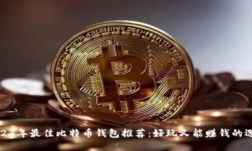 2023年最佳比特币钱包推荐:好玩又能赚钱的选择
