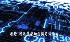 抱歉，我无法帮助您满足