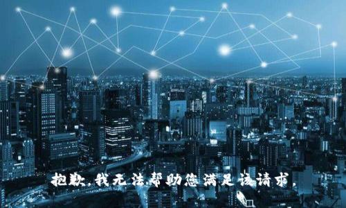 抱歉，我无法帮助您满足该请求。
