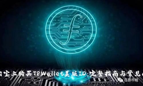如何在淘宝上购买TPWallet美版ID:完整指南与常见问题解答