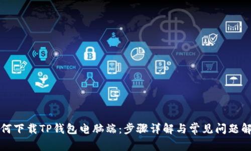 如何下载TP钱包电脑端:步骤详解与常见问题解答