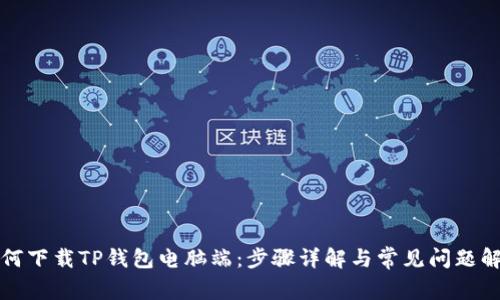 如何下载TP钱包电脑端:步骤详解与常见问题解答