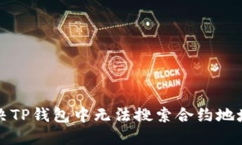 如何解决TP钱包中无法搜索合约地址的问题
