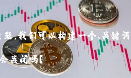 关于“欧意交易所会关闭吗”这个主题,我们可以构建一个、关键词并展开详细介绍。以下是相关内容。
### 欧意交易所未来动向分析:会关闭吗?