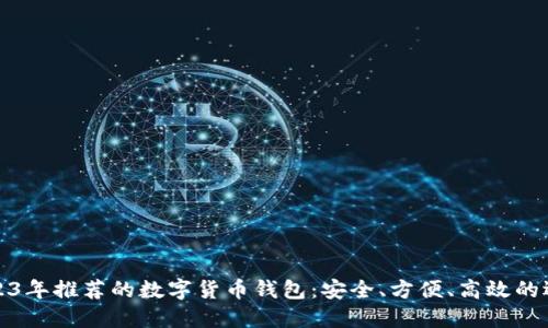 2023年推荐的数字货币钱包:安全、方便、高效的选择