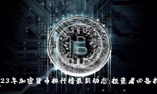 2023年加密货币排行榜最新动态:投资者必备指南