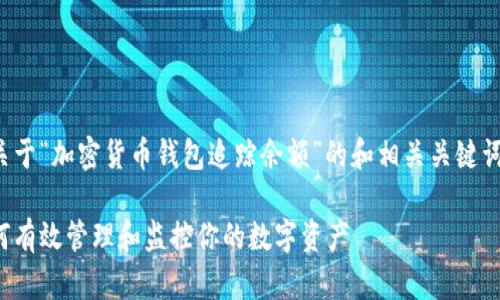 在这里,我将为您编写一个关于“加密货币钱包追踪余额”的和相关关键词,并为您详细阐述相关内容。
加密货币钱包追踪余额:如何有效管理和监控你的数字资产