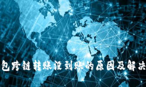 TP钱包跨链转账没到账的原因及解决办法