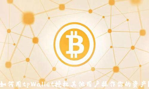 如何用tpWallet授权其他用户操作你的资产?