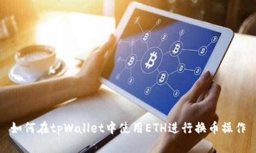 如何在tpWallet中使用ETH进行换币操作