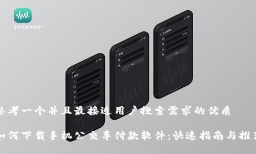 思考一个并且最接近用户搜索需求的优质
如何下载手机公交车付款软件:快速指南与推荐