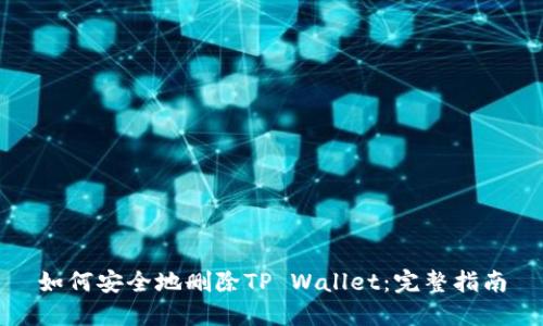 如何安全地删除TP Wallet:完整指南