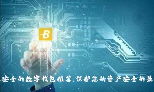 十大最安全的数字钱包推荐:保护您的资产安全的最佳选择