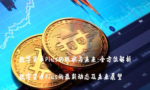 数字货币Plus的现状与未来:全方位解析
数字货币Plus的最新动态及未来展望