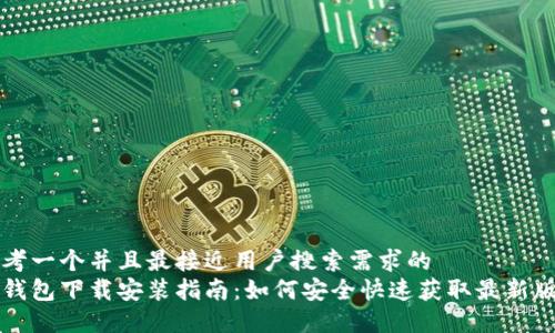 思考一个并且最接近用户搜索需求的
币钱包下载安装指南:如何安全快速获取最新版本
