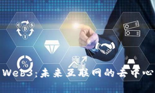 深入解析Web3:未来互联网的去中心化新机遇