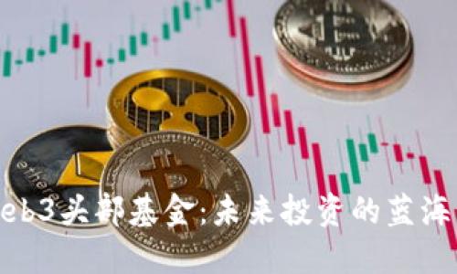 探讨Web3头部基金:未来投资的蓝海与机会