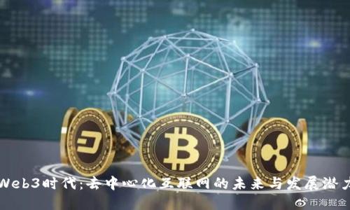 Web3时代:去中心化互联网的未来与发展潜力
