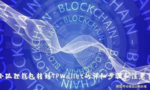: 小狐狸钱包转到TPWallet的详细步骤和注意事项