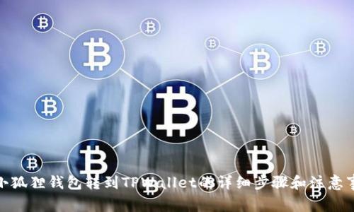 : 小狐狸钱包转到TPWallet的详细步骤和注意事项
