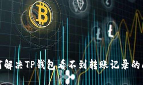 如何解决TP钱包看不到转账记录的问题