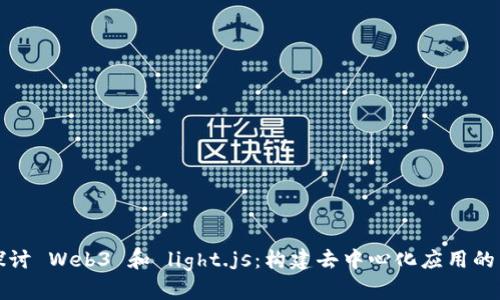 深入探讨 Web3 和 light.js:构建去中心化应用的新引擎