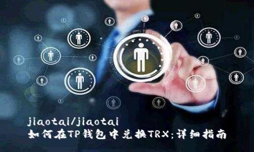 jiaotai/jiaotai
如何在TP钱包中兑换TRX:详细指南