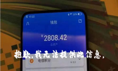抱歉，我无法提供此信息。