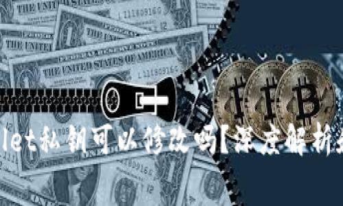 jiaotongtpWallet私钥可以修改吗?深度解析和常见问题解答