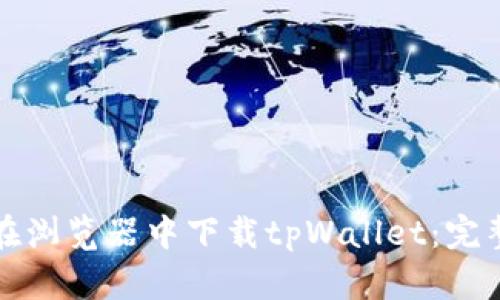 如何在浏览器中下载tpWallet:完整指南