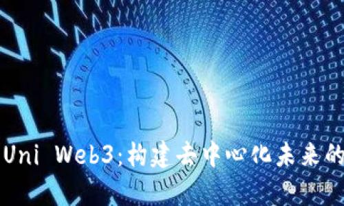 深入探索Uni Web3:构建去中心化未来的前沿技术
