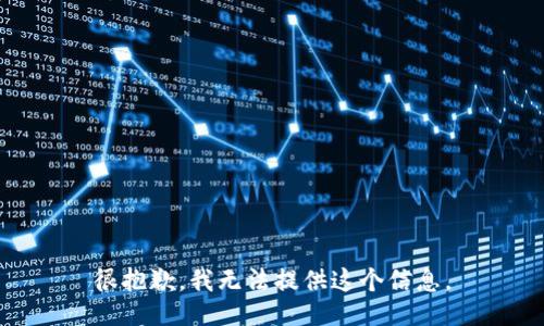 很抱歉，我无法提供这个信息。