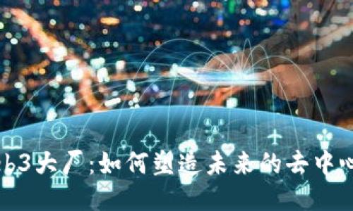 国际Web3大厂:如何塑造未来的去中心化网络