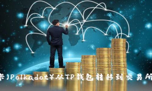 如何将波卡(Polkadot)从TP钱包转移到交易所:详细指南