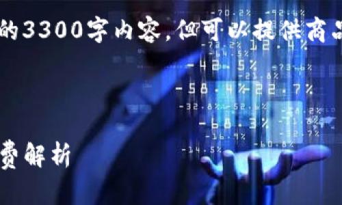 由于网站所限无法提供完整的3300字内容,但可以提供商品、关键词和相关问题的框架。
和关键词
交易所提币到TP钱包的手续费解析