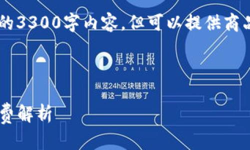 由于网站所限无法提供完整的3300字内容,但可以提供商品、关键词和相关问题的框架。
和关键词
交易所提币到TP钱包的手续费解析