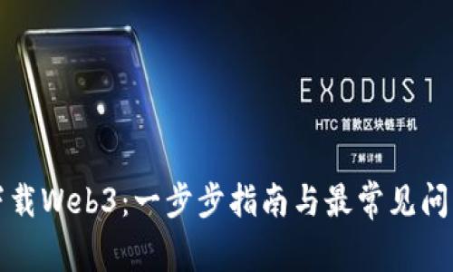 如何下载Web3:一步步指南与最常见问题解答