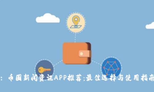 : 币圈新闻资讯APP推荐:最佳选择与使用指南