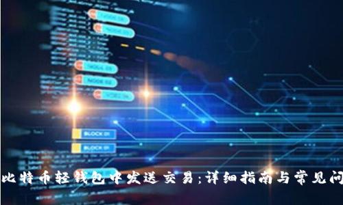 如何在比特币轻钱包中发送交易:详细指南与常见问题解答