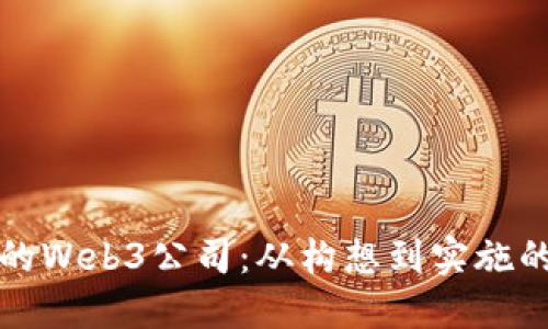 打造成功的Web3公司:从构想到实施的全面指南