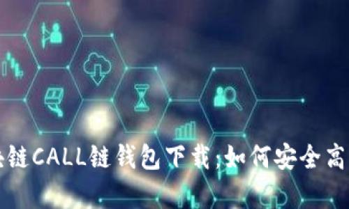 全面解析区块链CALL链钱包下载:如何安全高效获取与使用