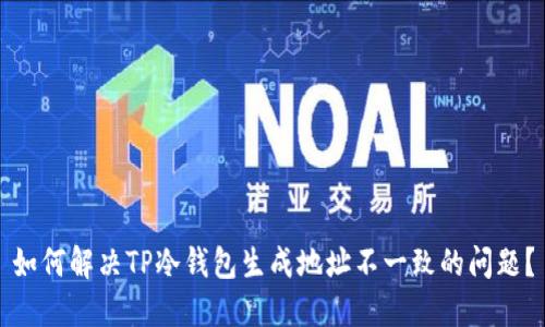 如何解决TP冷钱包生成地址不一致的问题?