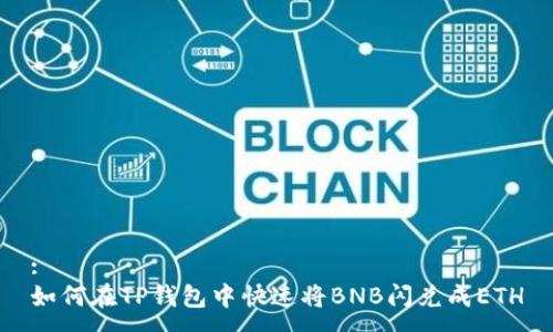 :
如何在TP钱包中快速将BNB闪兑成ETH