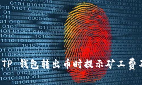 如何解决 TP 钱包转出币时提示矿工费不足的问题