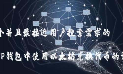 思考一个并且最接近用户搜索需求的
如何在TP钱包中使用以太坊兑换代币的详细指南