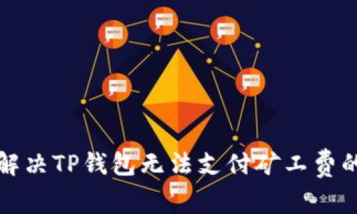 如何解决TP钱包无法支付矿工费的问题