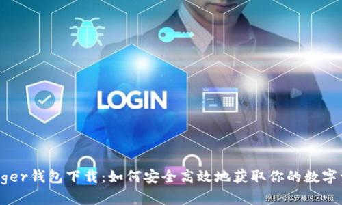Ledger钱包下载:如何安全高效地获取你的数字资产