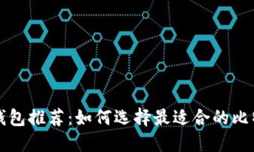 比特币钱包推荐:如何选择最适合的比特币钱包