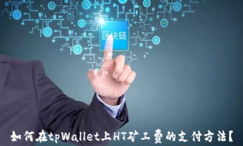 如何在tpWallet上HT矿工费的支付方法?